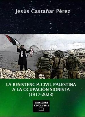 Imagen de cubierta: LA RESISTENCIA CIVIL PALESTINA A LA OCUPACIÓN  SIONISTA (1917-2023)