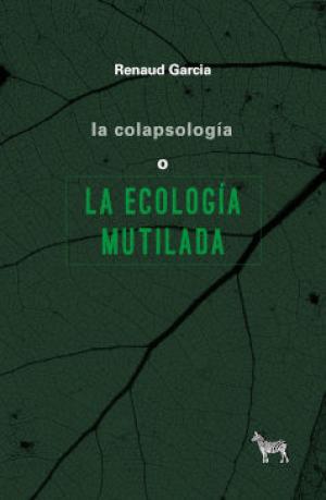 Imagen de cubierta: LA COLAPSOLOGÍA O LA ECOLOGÍA MUTILADA