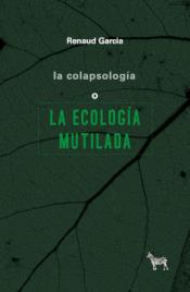 Imagen de cubierta: LA COLAPSOLOGÍA O LA ECOLOGÍA MUTILADA