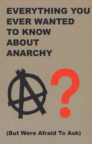 EVERYTHING YOU EVER WANTED TO KNOW ABOUT ANARCHY