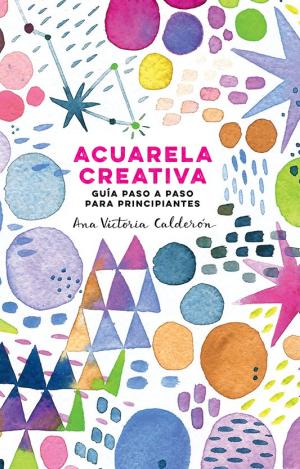 ACUARELA CREATIVA : GUÍA PASO A PASO PARA PRINCIPIANTES